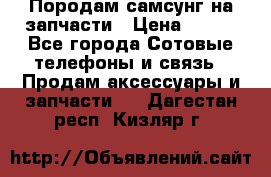  Породам самсунг на запчасти › Цена ­ 200 - Все города Сотовые телефоны и связь » Продам аксессуары и запчасти   . Дагестан респ.,Кизляр г.